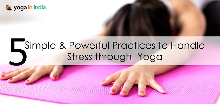 5 Simple & Powerful Practices to Handle Stress through yoga