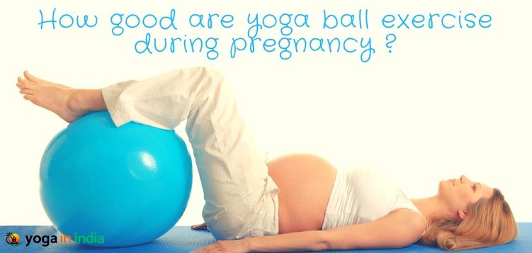 How good are yoga ball exercises during pregnancy